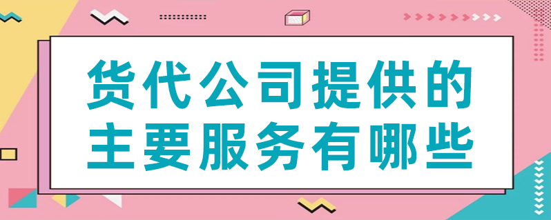 货代公司提供的主要效劳有哪些？